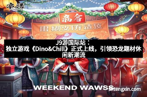 J9游国际站:独立游戏《Dino&Chill》正式上线,引领恐龙题材休闲新潮流