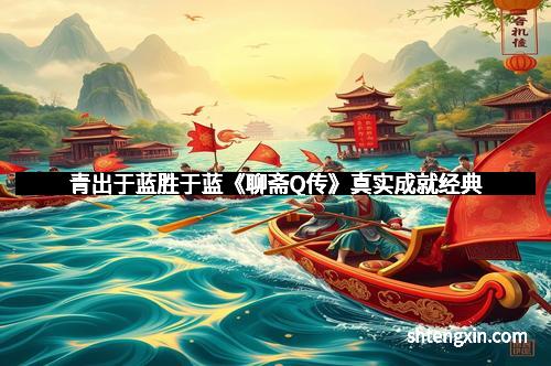 青出于蓝胜于蓝《聊斋Q传》真实成就经典