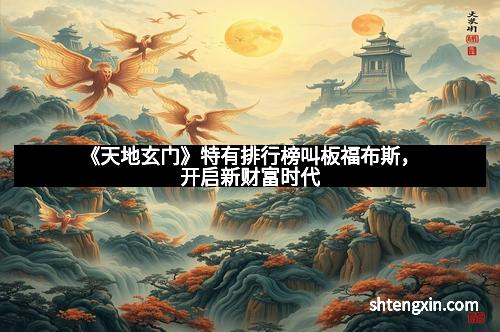 《天地玄门》特有排行榜叫板福布斯,开启新财富时代